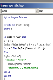 Private Sub Komut5_Click() Static x If sifre <> "123" Then x = x + 1 MsgBox ("kalan hakkın" & 3 - x & " tekrar dene") If x = 3 Then MsgBox ("hakkın bitti"): Quit Else MsgBox ("buldun") DoCmd.