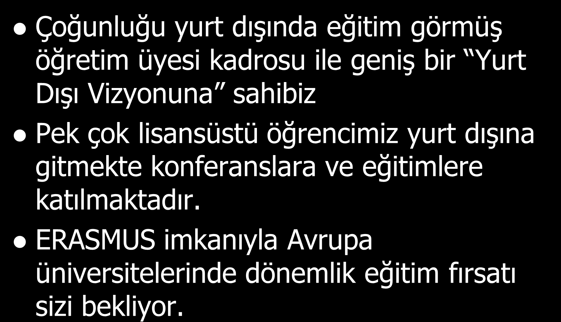 - Üniversitemiz Yurt Dışında Eğitim Çoğunluğu yurt dışında eğitim görmüş öğretim üyesi kadrosu ile geniş bir Yurt Dışı Vizyonuna sahibiz Pek çok lisansüstü öğrencimiz