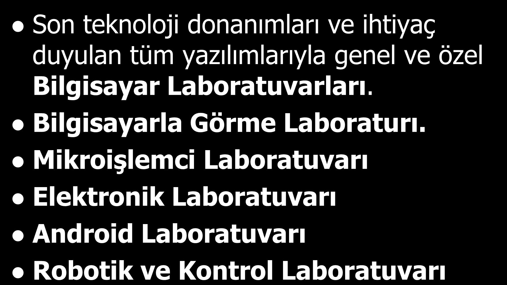 - Bölümümüz Laboratuarlarımız Son teknoloji donanımları ve ihtiyaç duyulan tüm yazılımlarıyla genel ve özel Bilgisayar Laboratuvarları.