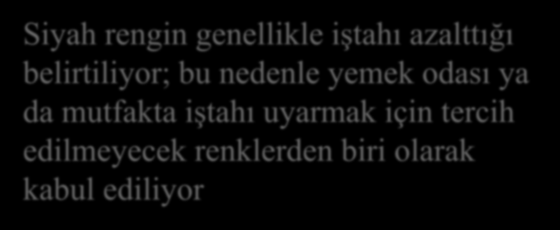 RENKLER VE YEMEK Siyah rengin genellikle iştahı azalttığı belirtiliyor; bu nedenle yemek