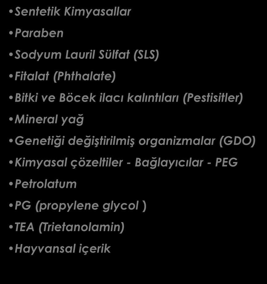 ORGANİK KOZMETİKTE OLMAMASI GEREKENLER Sentetik Kimyasallar Paraben Sodyum Lauril Sülfat (SLS) Fitalat (Phthalate) Bitki ve Böcek ilacı kalıntıları (Pestisitler)