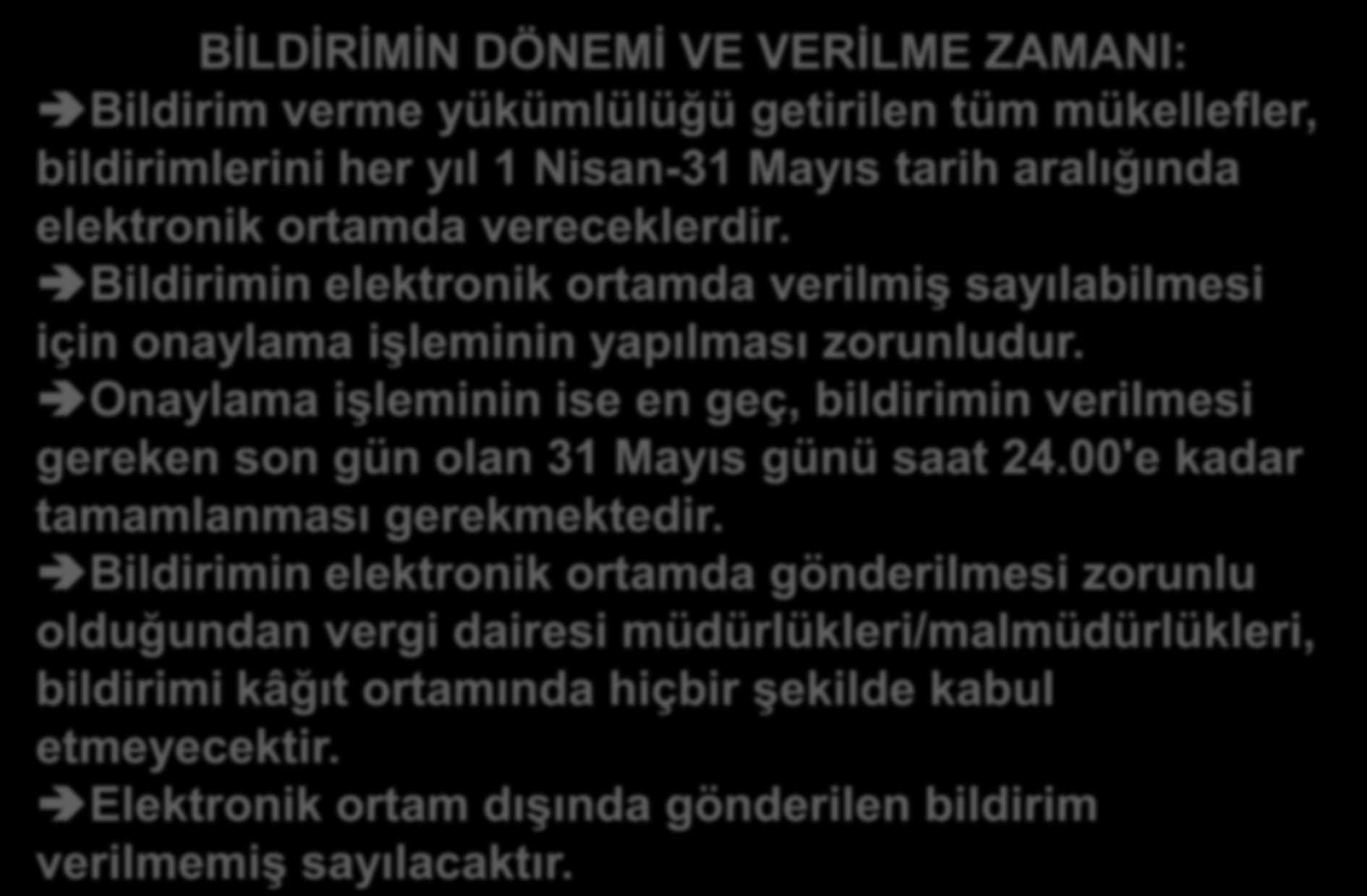 BİLDİRİMİN DÖNEMİ VE VERİLME ZAMANI: Bildirim verme yükümlülüğü getirilen tüm mükellefler, bildirimlerini her yıl 1 Nisan-31 Mayıs tarih aralığında elektronik ortamda vereceklerdir.