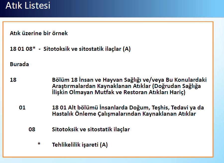 Atık Listesi Atık üzerine bir örnek 18 01 08* - Sitotoksik ve sitostatik ilaçlar (A) Burada 18 Bölüm 18 İnsan ve Hayvan Sağlığı ve/veya Bu Konulardaki Araştırmalardan Kaynaklanan Atıklar (Doğrudan