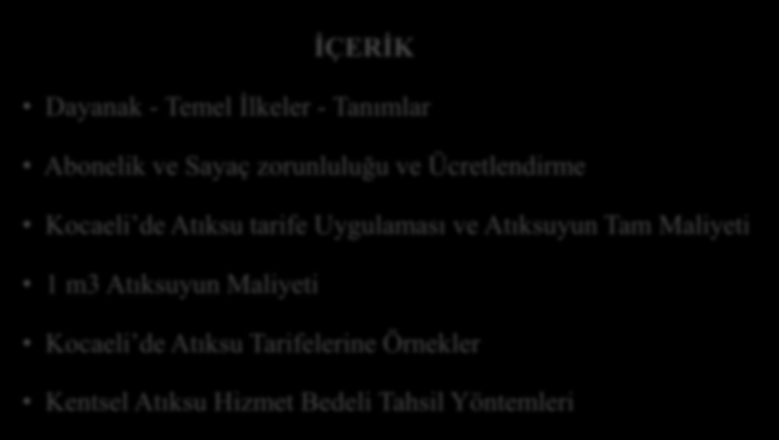 Kentsel Atıksu Arıtımı Hizmet Bedeli Tahsil Yöntemleri & Tam Maliyet Esası Ücret ve Vergilerin Yeterliliği İÇERİK Dayanak - Temel İlkeler - Tanımlar Abonelik ve Sayaç zorunluluğu ve