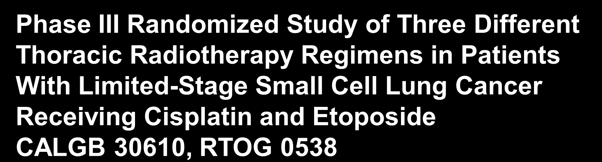 Phase III Randomized Study of Three Different Thoracic Radiotherapy Regimens in Patients With Limited-Stage Small Cell Lung Cancer Receiving Cisplatin and Etoposide CALGB 30610, RTOG 0538 1. KOL 45.