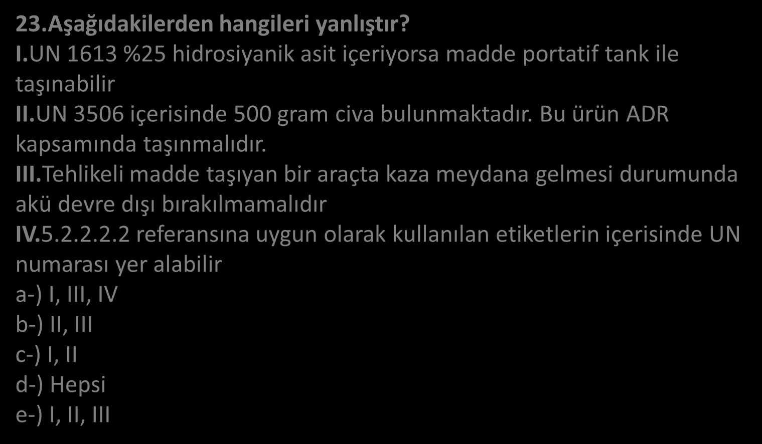 23.Aşağıdakilerden hangileri yanlıştır? I.UN 1613 %25 hidrosiyanik asit içeriyorsa madde portatif tank ile taşınabilir II.UN 3506 içerisinde 500 gram civa bulunmaktadır.