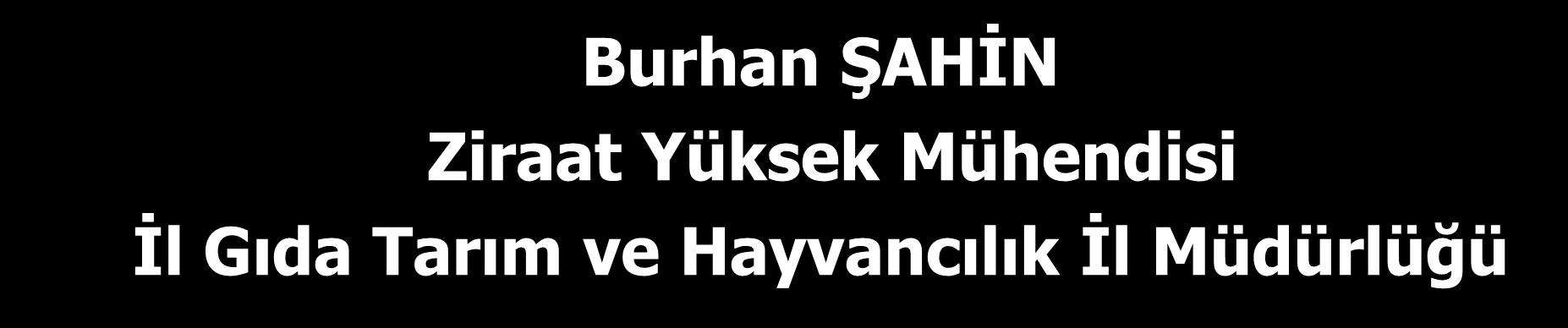 ETKİLERİ Burhan ŞAHİN Ziraat Yüksek Mühendisi