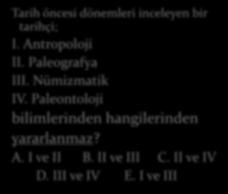 Tarih öncesi dönemleri inceleyen bir tarihçi; I. Antropoloji II. Paleografya III. Nümizmatik IV.