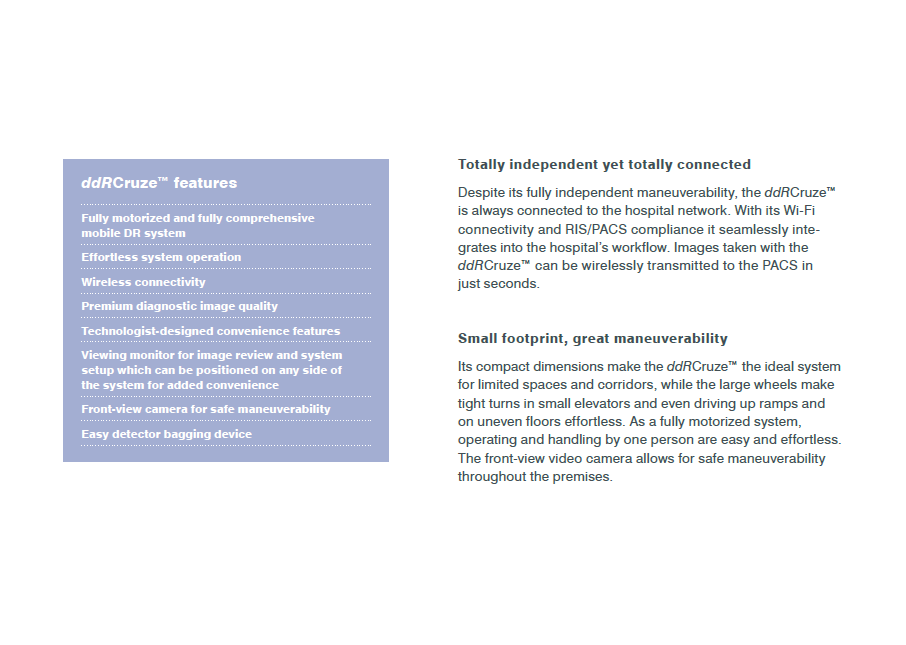 Tamamen bağımsız ama tamamen bağlantılı ddrcruze TM özellikleri Tamamıyla motorize ve tamamıyla kapsamlı mobil Dijital Radyoloji sistemi Zahmetsiz sistem işletimi Kablosuz bağlanabilirlik Yüksek