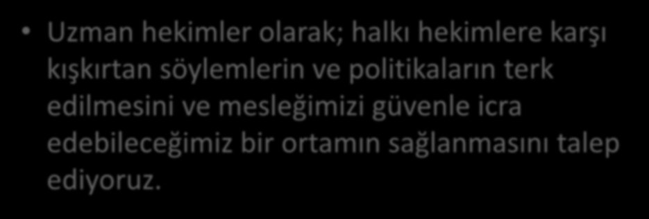 Uzman hekimler olarak; halkı hekimlere karşı kışkırtan söylemlerin ve politikaların terk