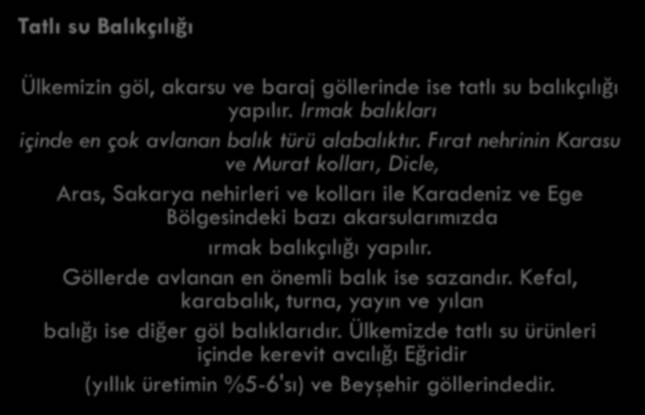 Tatlı su Balıkçılığı Ülkemizin göl, akarsu ve baraj göllerinde ise tatlı su balıkçılığı yapılır. Irmak balıkları içinde en çok avlanan balık türü alabalıktır.