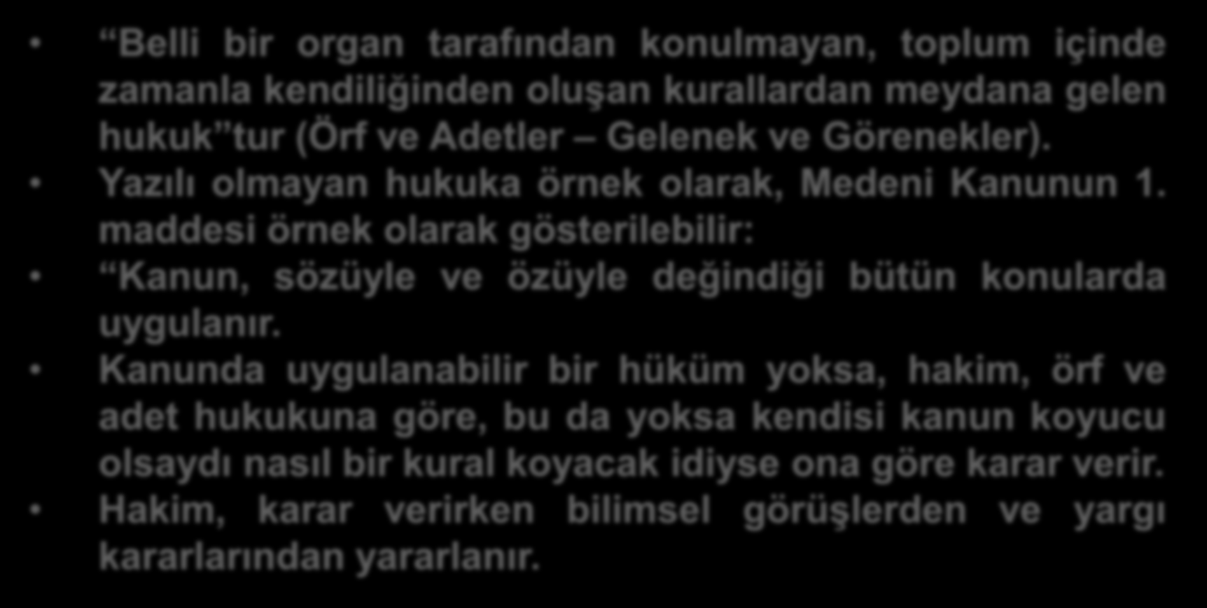 YAZILI OLMAYAN HUKUK Belli bir organ tarafından konulmayan, toplum içinde zamanla kendiliğinden oluşan kurallardan meydana gelen hukuk tur (Örf ve Adetler Gelenek ve Görenekler).