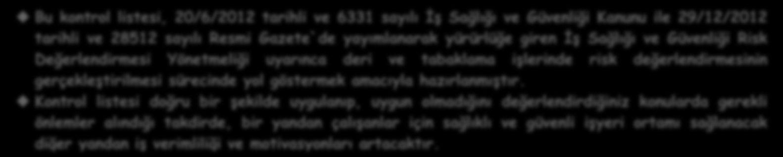 T.C. ÇALIŞMA VE SOSYAL GÜVENLİK BAKANLIĞI İŞ SAĞLIĞI VE GÜVENLİĞİ GENEL MÜDÜRLÜĞÜ AMAÇ Bu kontrol listesi, 20/6/2012 tarihli ve 6331 sayılı İş Sağlığı ve Güvenliği Kanunu ile 29/12/2012 tarihli ve