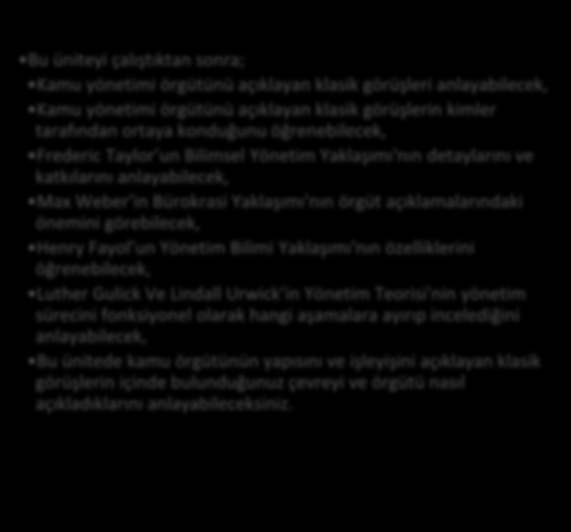 HEDEFLER İÇİNDEKİLER KAMU YÖNETİMİ ÖRGÜTÜNE KLASİK YAKLAŞIMLAR Frederic Taylor un Bilimsel Yönetim Yaklaşımı Max Weber in Bürokrasi Yaklaşımı Henry Fayol un Yönetim Bilimi Yaklaşımı Luther Gulick ve