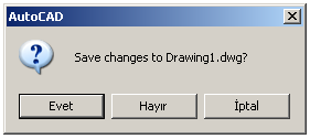 Eğer çizim üzerinde hiçbir değişiklik yapılmamışsa, AutoCAD güncel çizimi kapatır. Çizim üzerinde değişiklik yapılmışsa aşağıdaki mesaj ekrana gelir. Şekil 1.