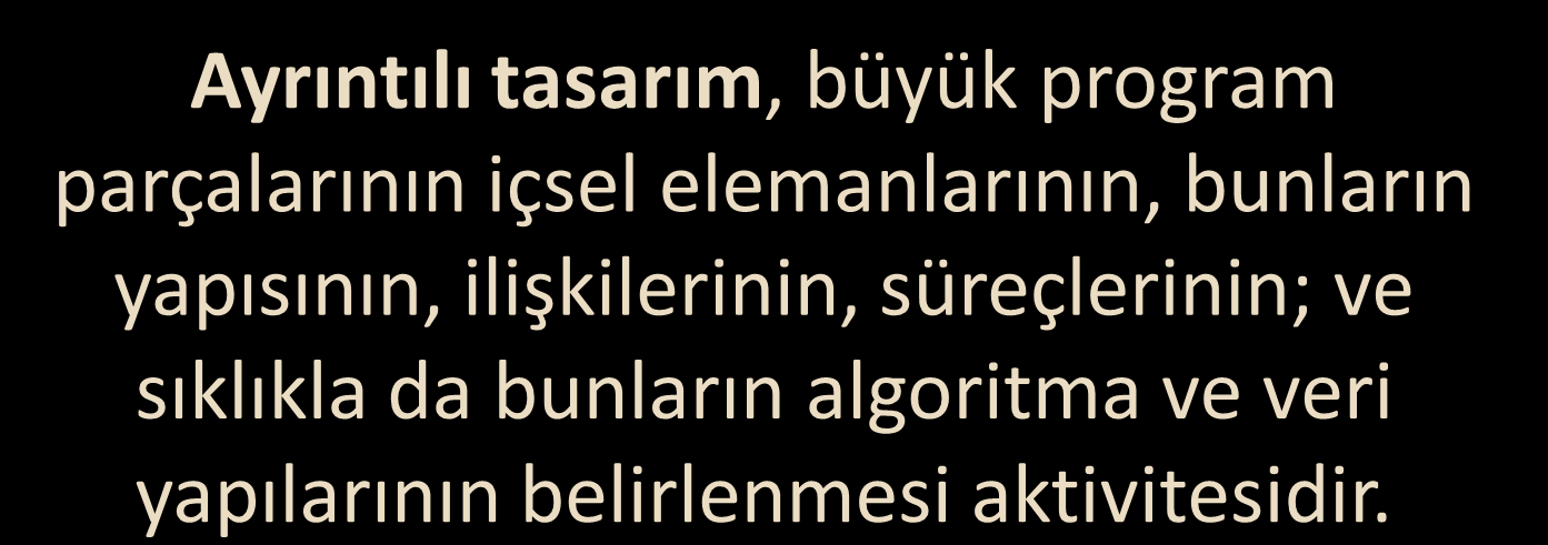 Ayrıntılı Tasarım (Detailed Design) 6 Ayrıntılı tasarım, büyük program parçalarının içsel elemanlarının, bunların yapısının, ilişkilerinin, süreçlerinin; ve