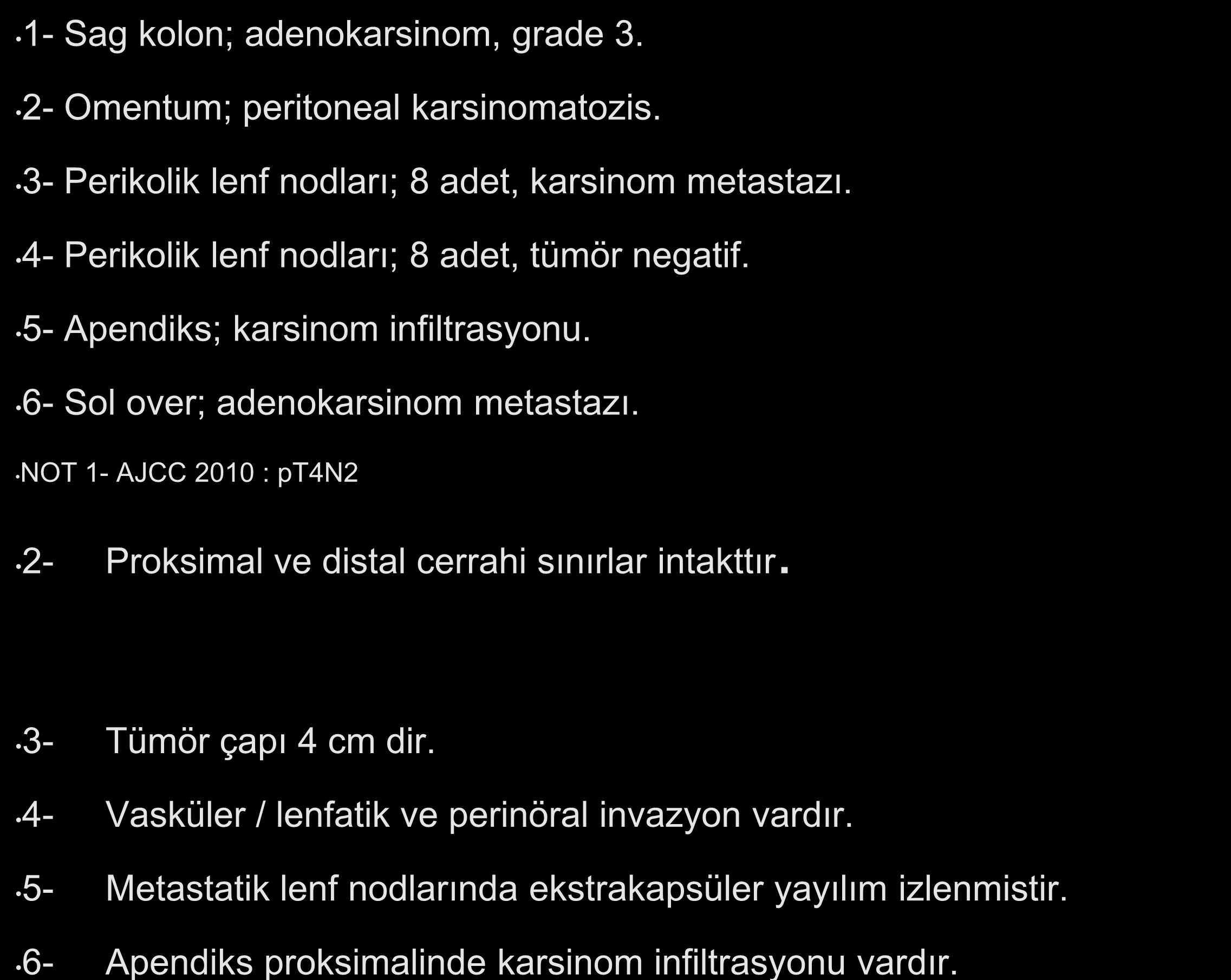 6- Apendiks proksimalinde karsinom infiltrasyonu vardır. Patoloji : Sağ kolon; hemikolektomi ve appendektomi; sol ooferektomi ve parsiyel 1- omentektomi Sag kolon; adenokarsinom, grade 3.