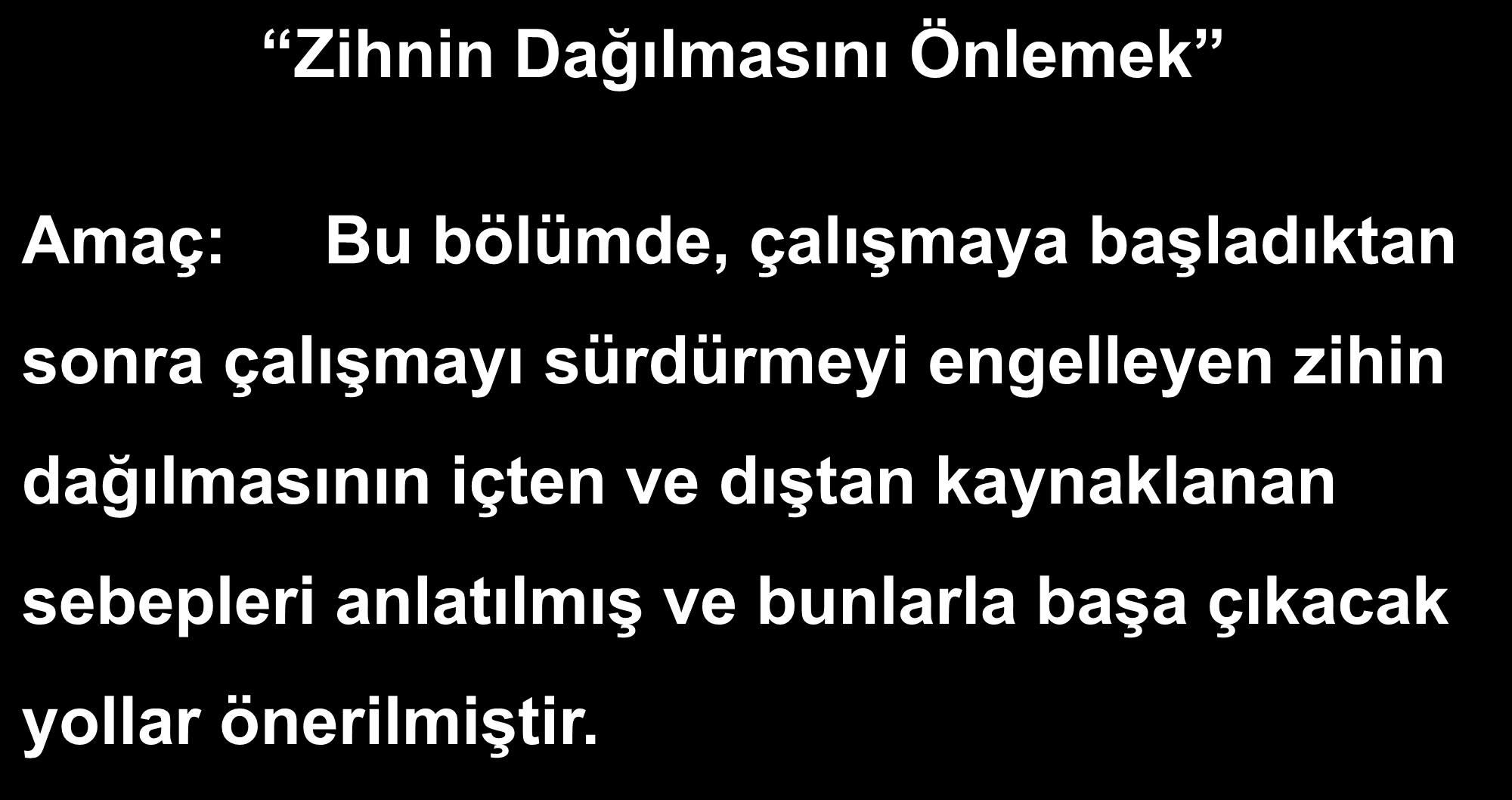 Zihnin Dağılmasını Önlemek Amaç: Bu bölümde, çalışmaya başladıktan sonra çalışmayı sürdürmeyi engelleyen