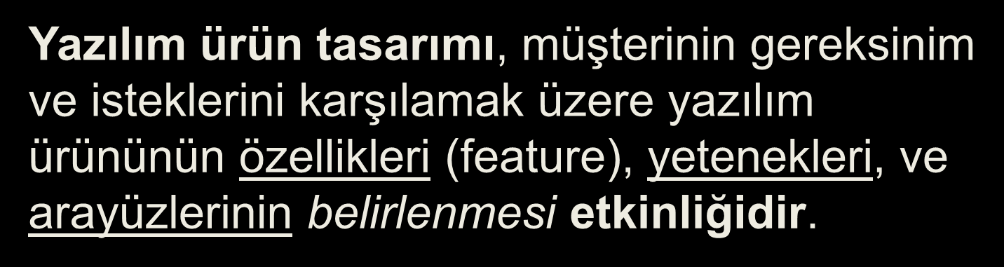 Yazılım Ürün Tasarımı Yazılım ürün tasarımı, müşterinin gereksinim ve isteklerini karşılamak üzere yazılım ürününün özellikleri (feature), yetenekleri, ve