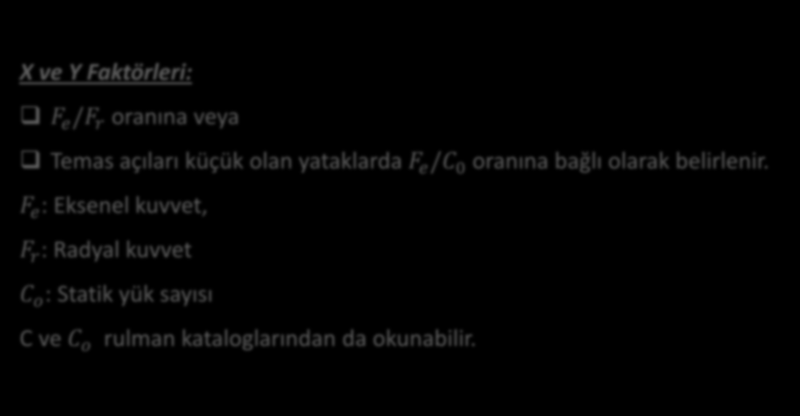 Eşdeğer Yük Radyal Yataklarda Dinamik Eşdeğer Yük F: F = XF r + YF e X: Radyal Faktör Y: Eksenel Faktör X ve Y Faktörleri: F e /F r oranına veya Temas açıları küçük olan yataklarda