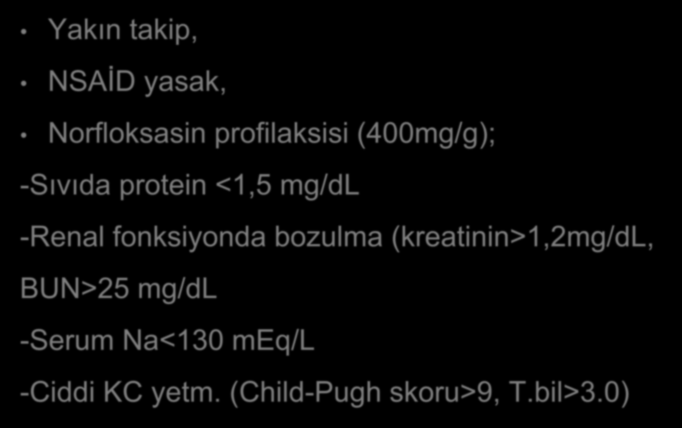 Asit takibi ve kontrolü Yakın takip, NSAİD yasak, Norfloksasin profilaksisi (400mg/g); -Sıvıda protein <1,5 mg/dl -Renal