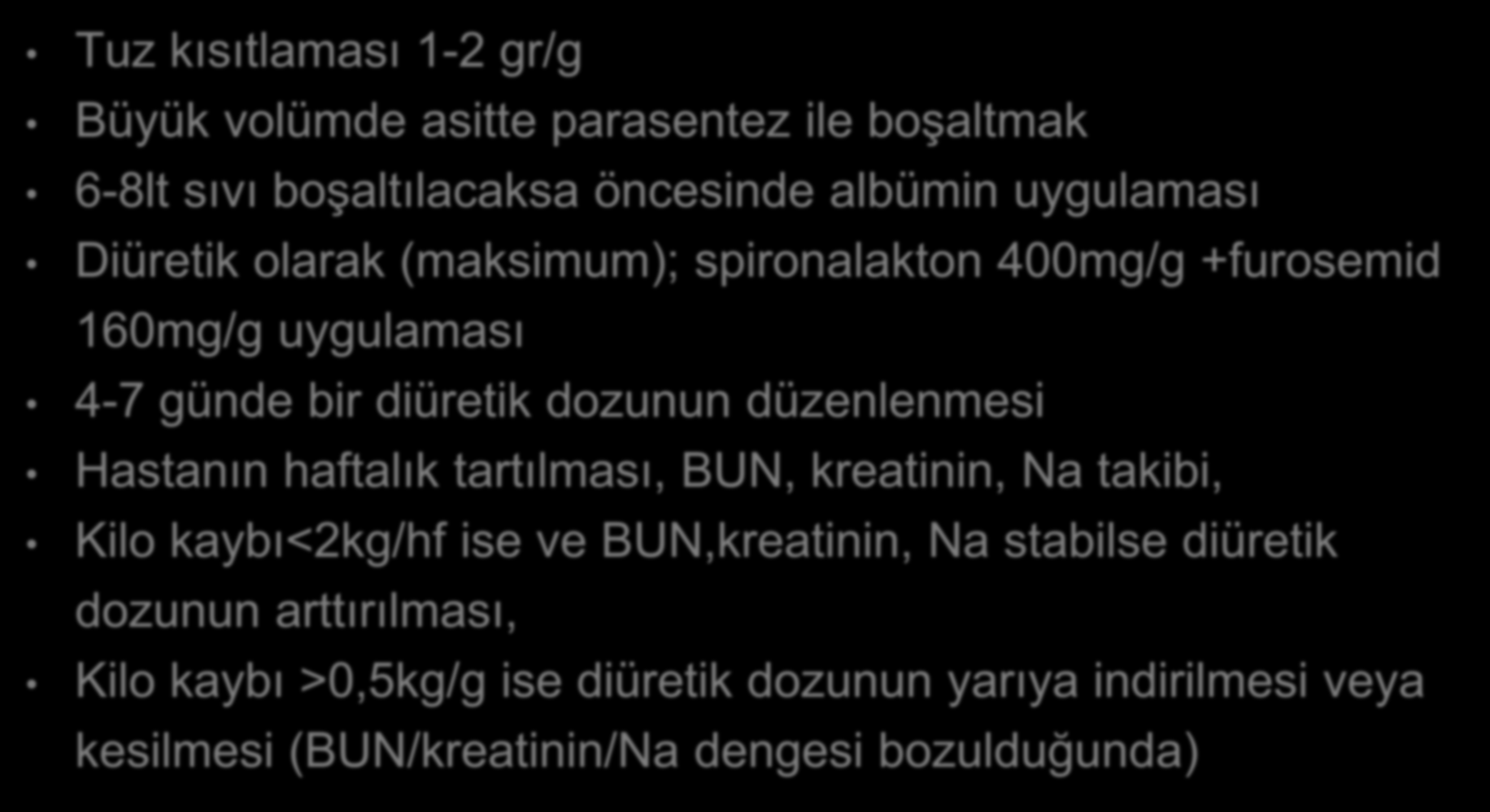 Asit takibi ve kontrolü Tuz kısıtlaması 1-2 gr/g Büyük volümde asitte parasentez ile boşaltmak 6-8lt sıvı boşaltılacaksa öncesinde albümin uygulaması Diüretik olarak (maksimum); spironalakton 400mg/g