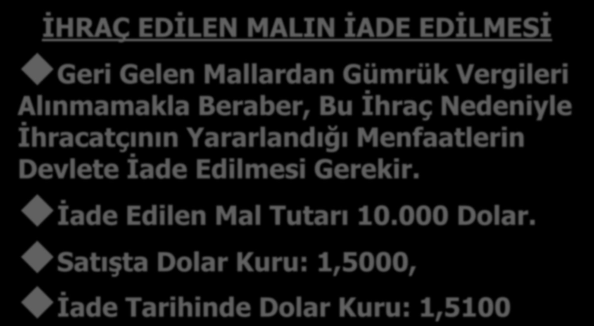 İHRAÇ EDİLEN MALIN İADE EDİLMESİ Geri Gelen Mallardan Gümrük Vergileri Alınmamakla Beraber, Bu İhraç Nedeniyle İhracatçının Yararlandığı