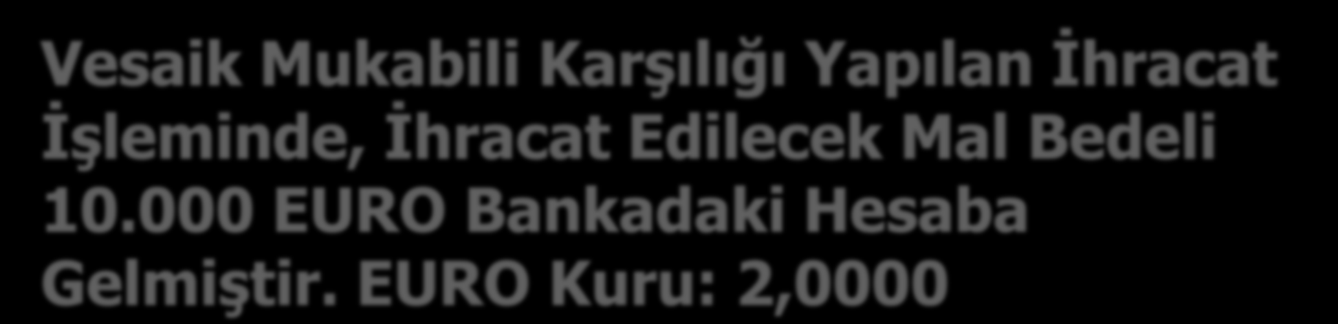 Vesaik Mukabili Karşılığı Yapılan İhracat İşleminde, İhracat Edilecek Mal Bedeli 10.000 EURO Bankadaki Hesaba Gelmiştir.