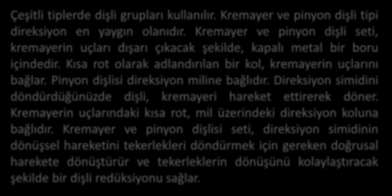 Kaynak: Direksiyon sistemi, Kia, 2007. Kremayer Dişli Tip (Rack Pinyon) Direksiyon Kutusu Çeşitli tiplerde dişli grupları kullanılır. Kremayer ve pinyon dişli tipi direksiyon en yaygın olanıdır.