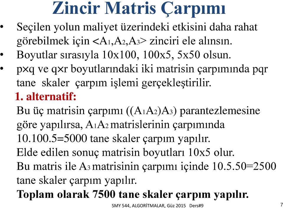 100.5=5000 tane skaler çarpım yapılır. Elde edilen sonuç matrisin boyutları 10x5 olur. Bu matris ile A3 matrisinin çarpımı içinde 10.5.50=2500 tane skaler çarpım yapılır.