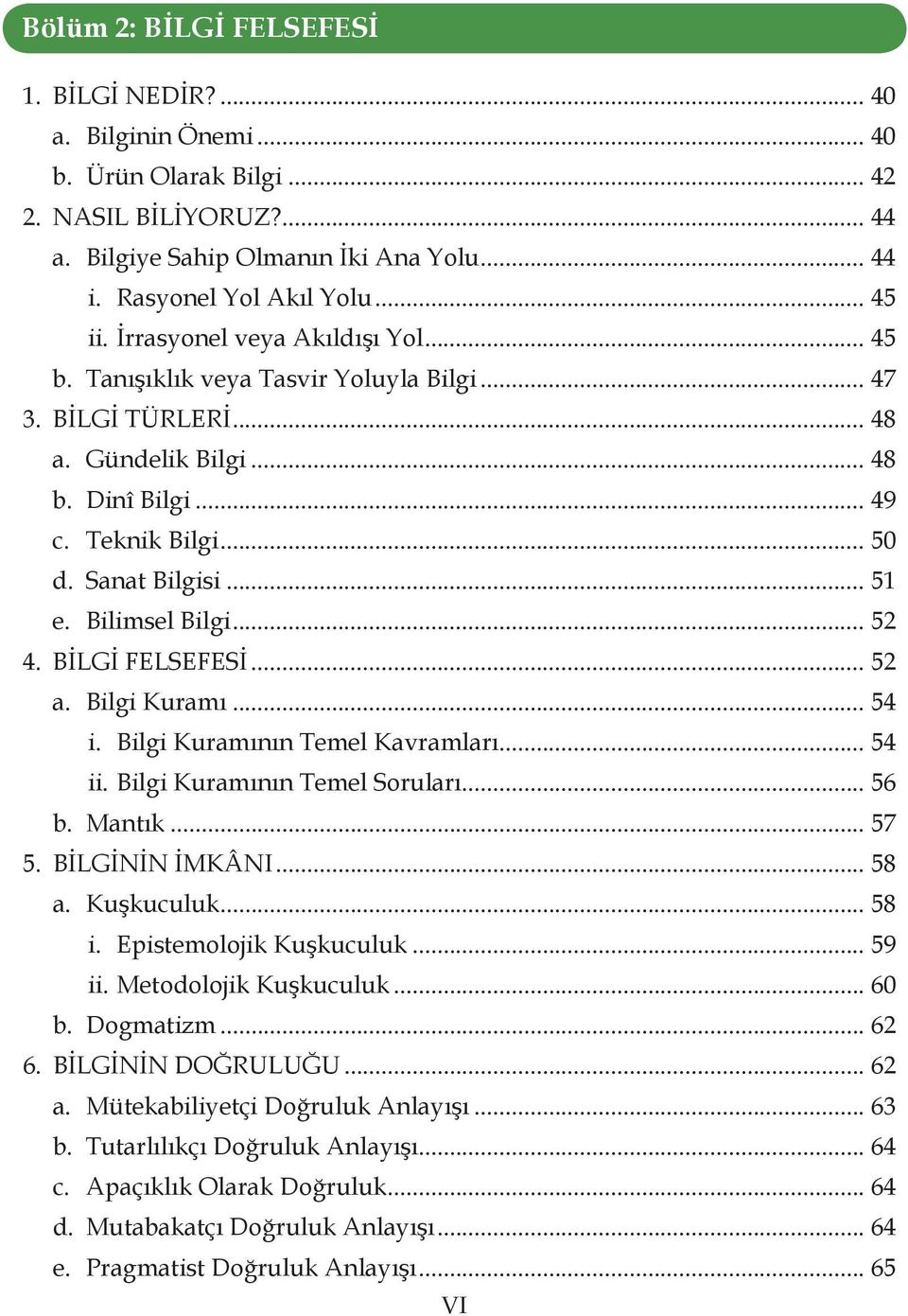 .. 51 e. Bilimsel Bilgi... 52 4. BİLGİ FELSEFESİ... 52 a. Bilgi Kuramı... 54 i. Bilgi Kuramının Temel Kavramları... 54 ii. Bilgi Kuramının Temel Soruları... 56 b. Mantık... 57 5. BİLGİNİN İMKÂNI.