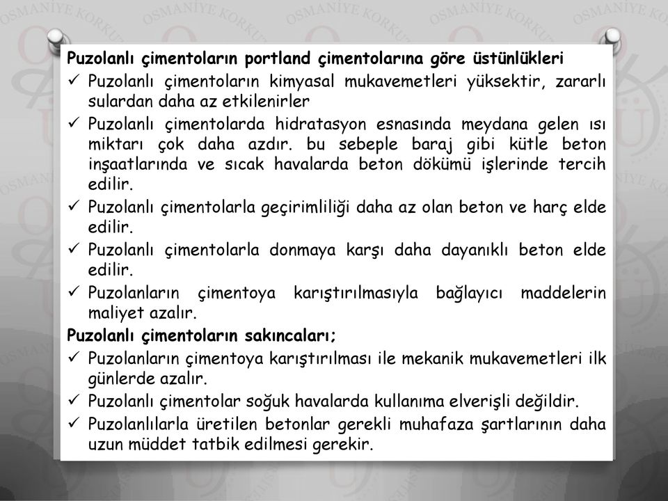 Puzolanlı çimentolarla geçirimliliği daha az olan beton ve harç elde edilir. Puzolanlı çimentolarla donmaya karşı daha dayanıklı beton elde edilir.