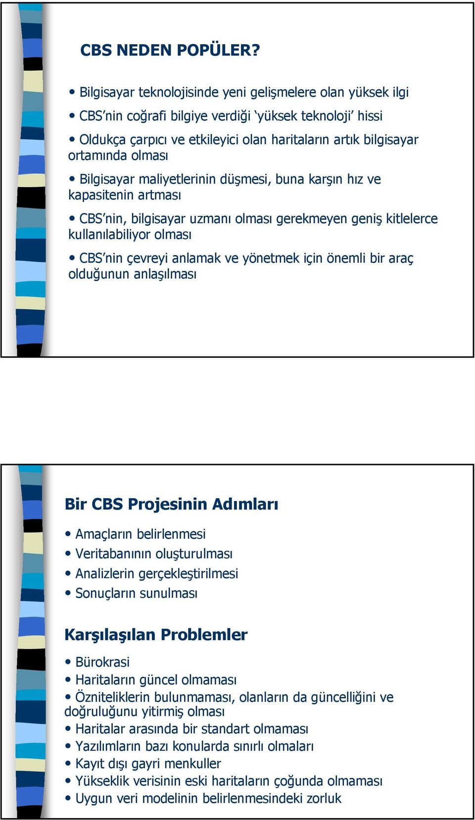 Bilgisayar maliyetlerinin düşmesi, buna karşın hız ve kapasitenin artması CBS nin, bilgisayar uzmanı olması gerekmeyen geniş kitlelerce kullanılabiliyor olması CBS nin çevreyi anlamak ve yönetmek