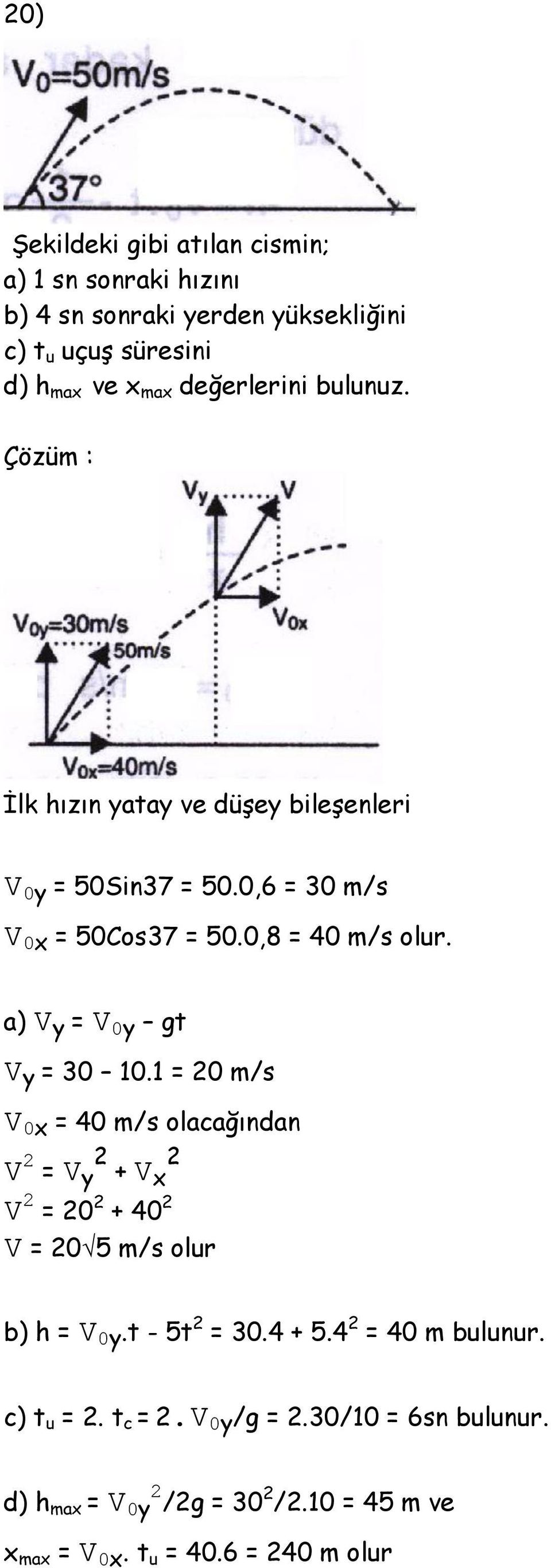 a) V y = V 0y gt V y = 30 10.1 = 20 m/s V 0x = 40 m/s olacağından V 2 = V y 2 + V x 2 V 2 = 20 2 + 40 2 V = 20 5 m/s olur b) h = V 0y.