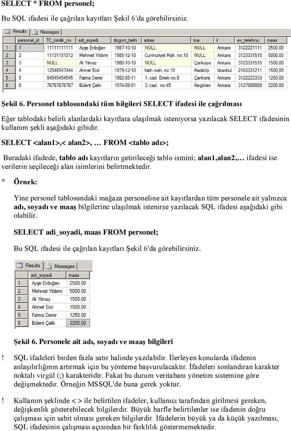 Personel tablosundaki tüm bilgileri SELECT ifadesi ile çağrılması Eğer tablodaki belirli alanlardaki kayıtlara ulaşılmak isteniyorsa yazılacak SELECT ifadesinin kullanım şekli aşağıdaki gibidir.