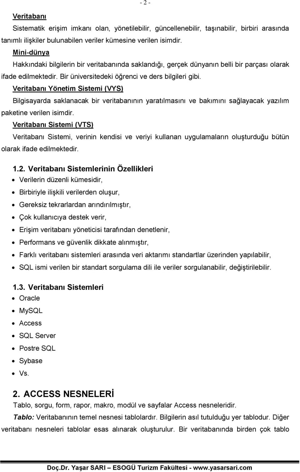 Veritabanı Yönetim Sistemi (VYS) Bilgisayarda saklanacak bir veritabanının yaratılmasını ve bakımını sağlayacak yazılım paketine verilen isimdir.