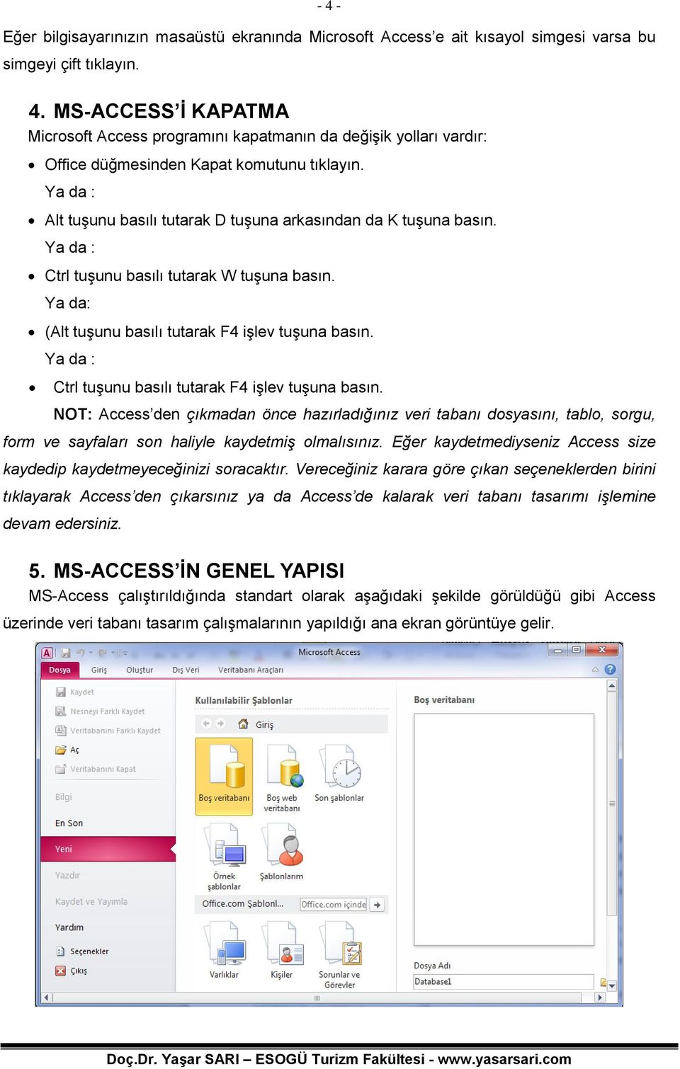 Ya da : Ctrl tuşunu basılı tutarak F4 işlev tuşuna basın. NOT: Access den çıkmadan önce hazırladığınız veri tabanı dosyasını, tablo, sorgu, form ve sayfaları son haliyle kaydetmiş olmalısınız.