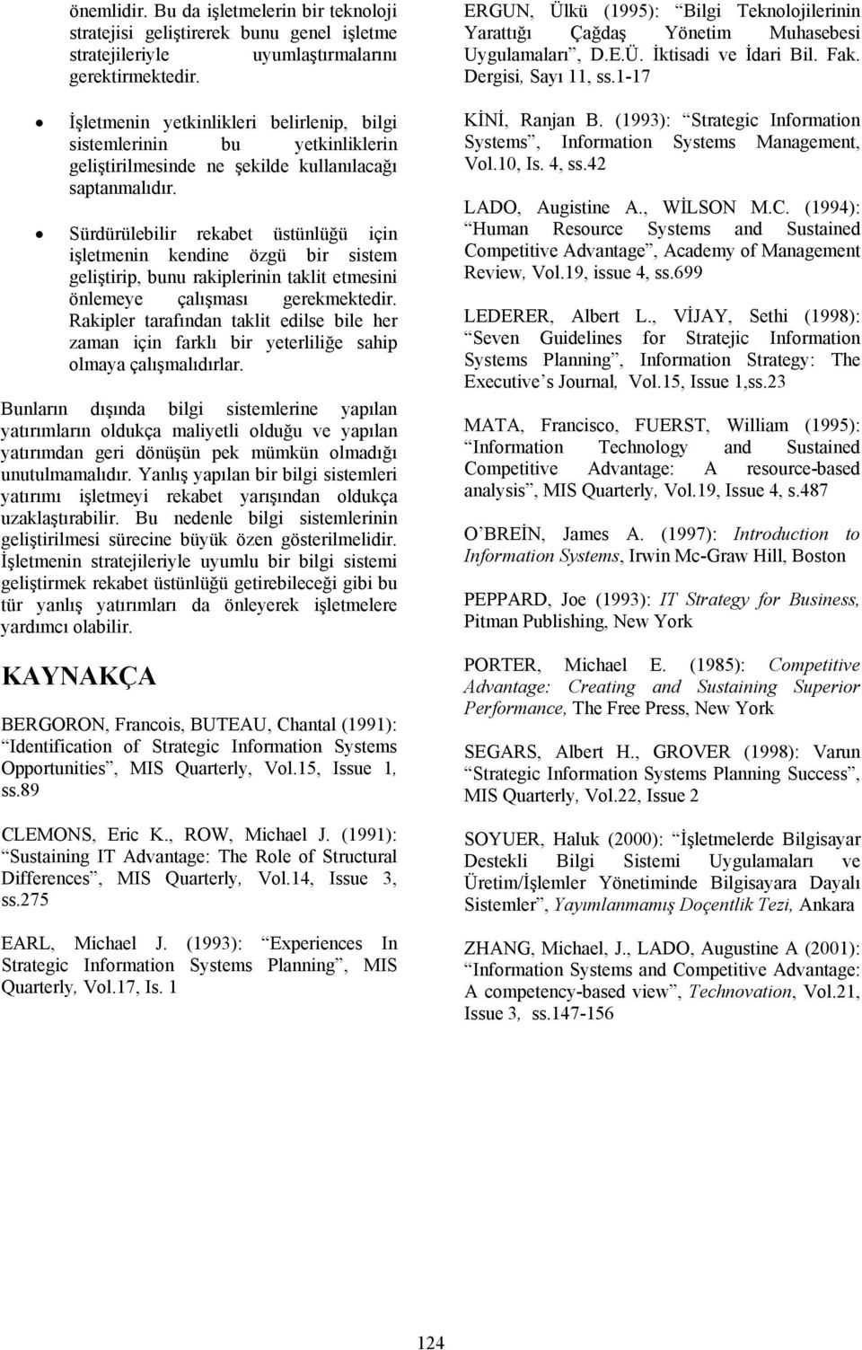 Sürdürülebilir rekabet üstünlüğü için işletmenin kendine özgü bir sistem geliştirip, bunu rakiplerinin taklit etmesini önlemeye çalışması gerekmektedir.