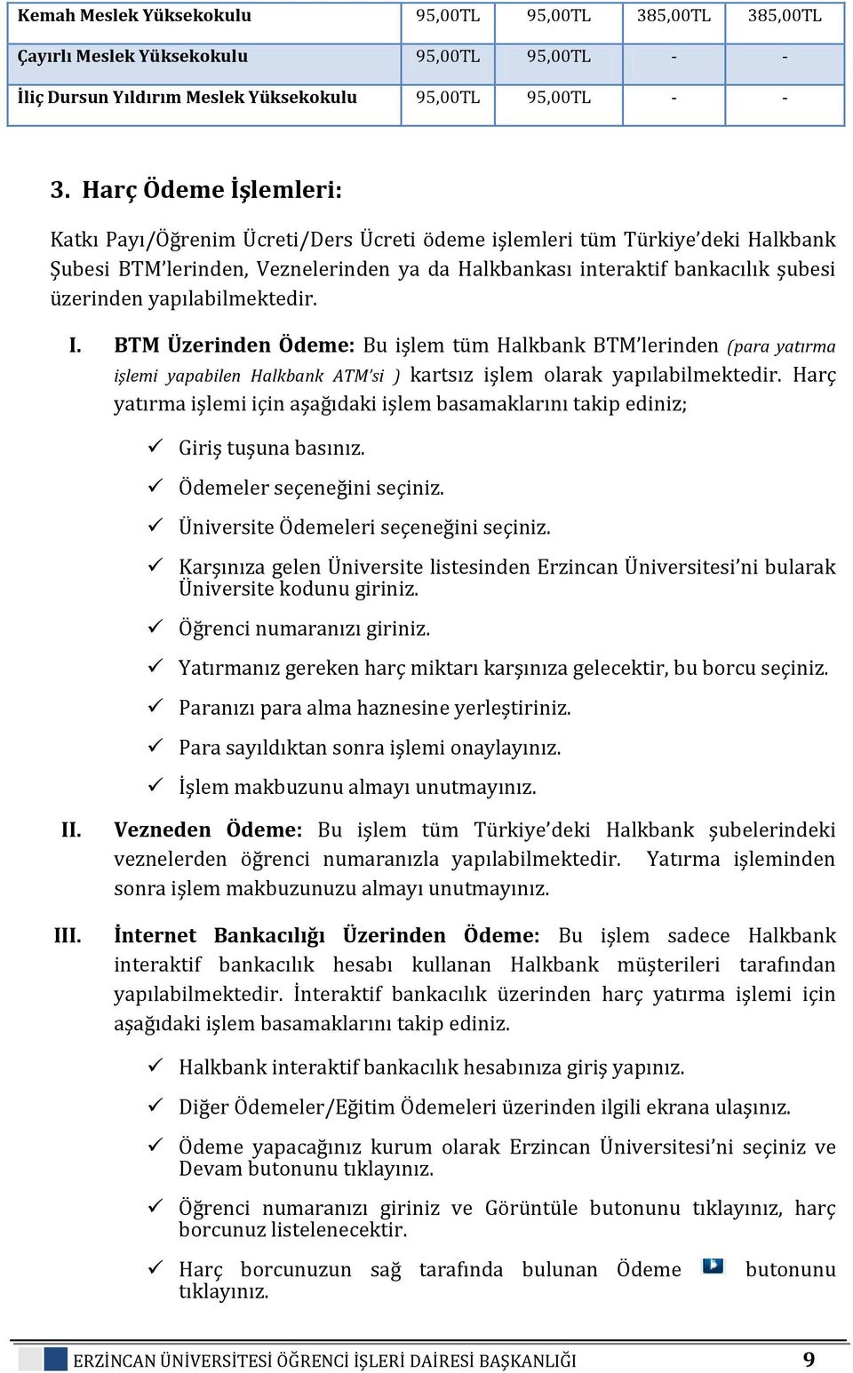 yapılabilmektedir. I. BTM Üzerinden Ödeme: Bu işlem tüm Halkbank BTM lerinden (para yatırma işlemi yapabilen Halkbank ATM si ) kartsız işlem olarak yapılabilmektedir.