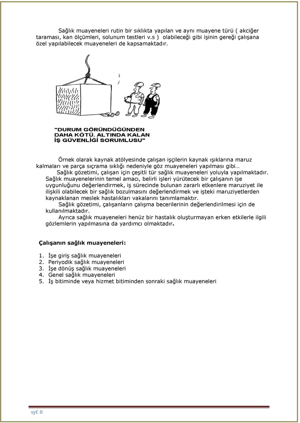 Örnek olarak kaynak atölyesinde çalışan işçilerin kaynak ışıklarına maruz kalmaları ve parça sıçrama sıklığı nedeniyle göz muayeneleri yapılması gibi Sağlık gözetimi, çalışan için çeşitli tür sağlık