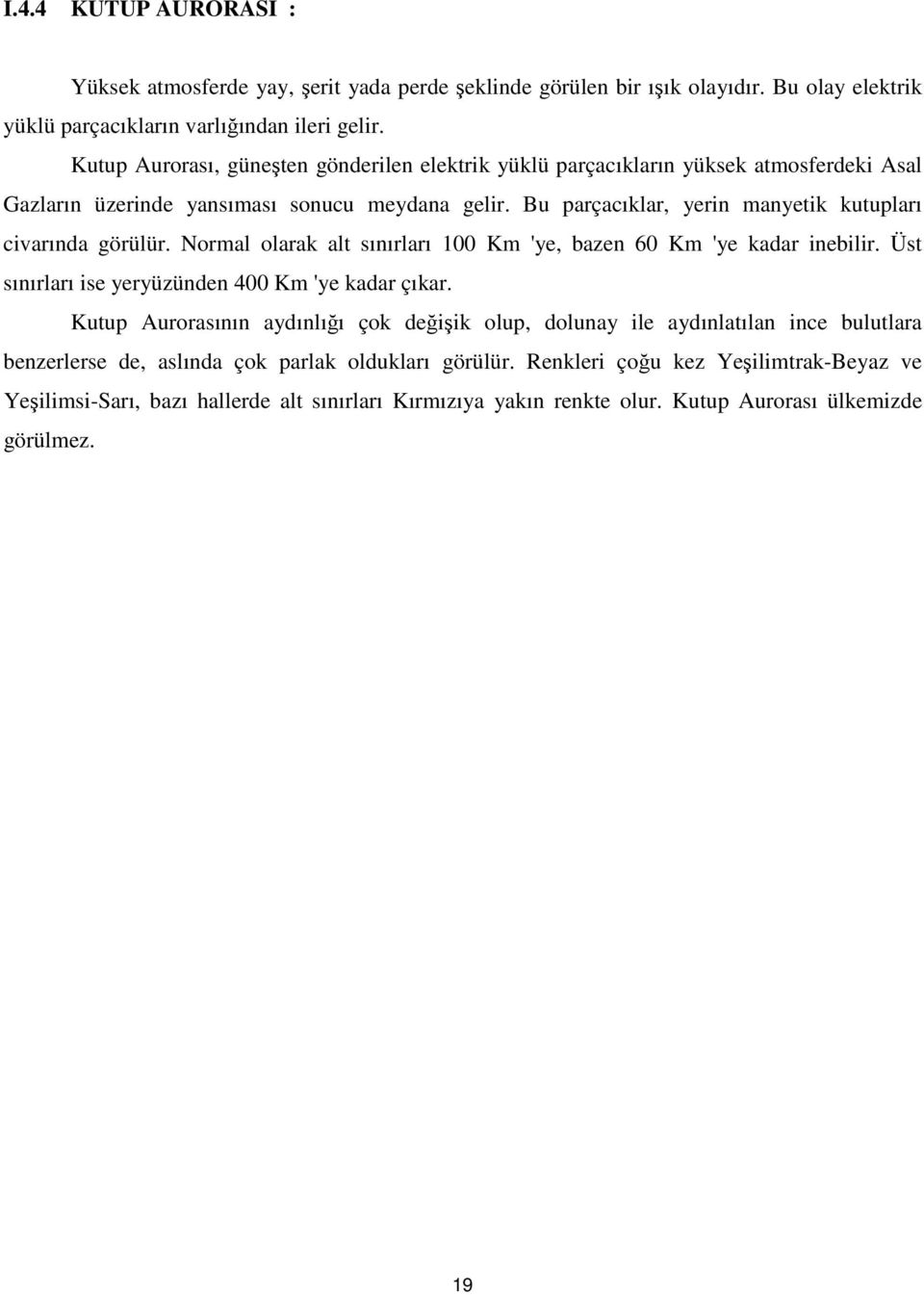 Bu parçacıklar, yerin manyetik kutupları civarında görülür. Normal olarak alt sınırları 100 Km 'ye, bazen 60 Km 'ye kadar inebilir. Üst sınırları ise yeryüzünden 400 Km 'ye kadar çıkar.