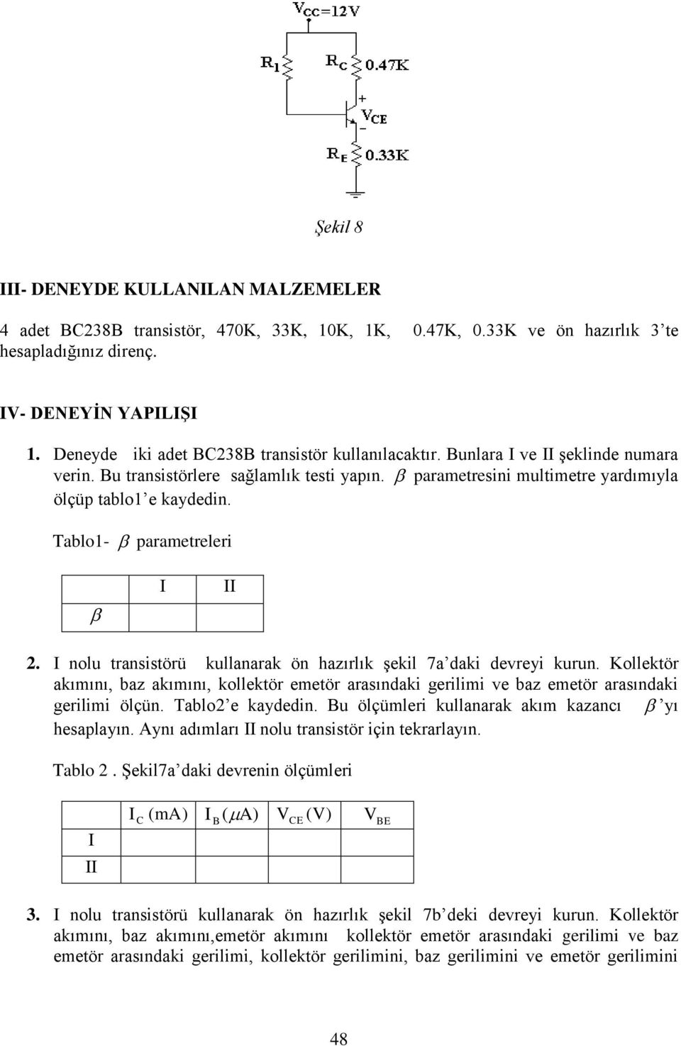 nolu transistörü kullanarak ön hazırlık şekil 7a daki devreyi kurun. Kollektör akımını, baz akımını, kollektör emetör arasındaki gerilimi ve baz emetör arasındaki gerilimi ölçün. Tablo2 e kaydedin.