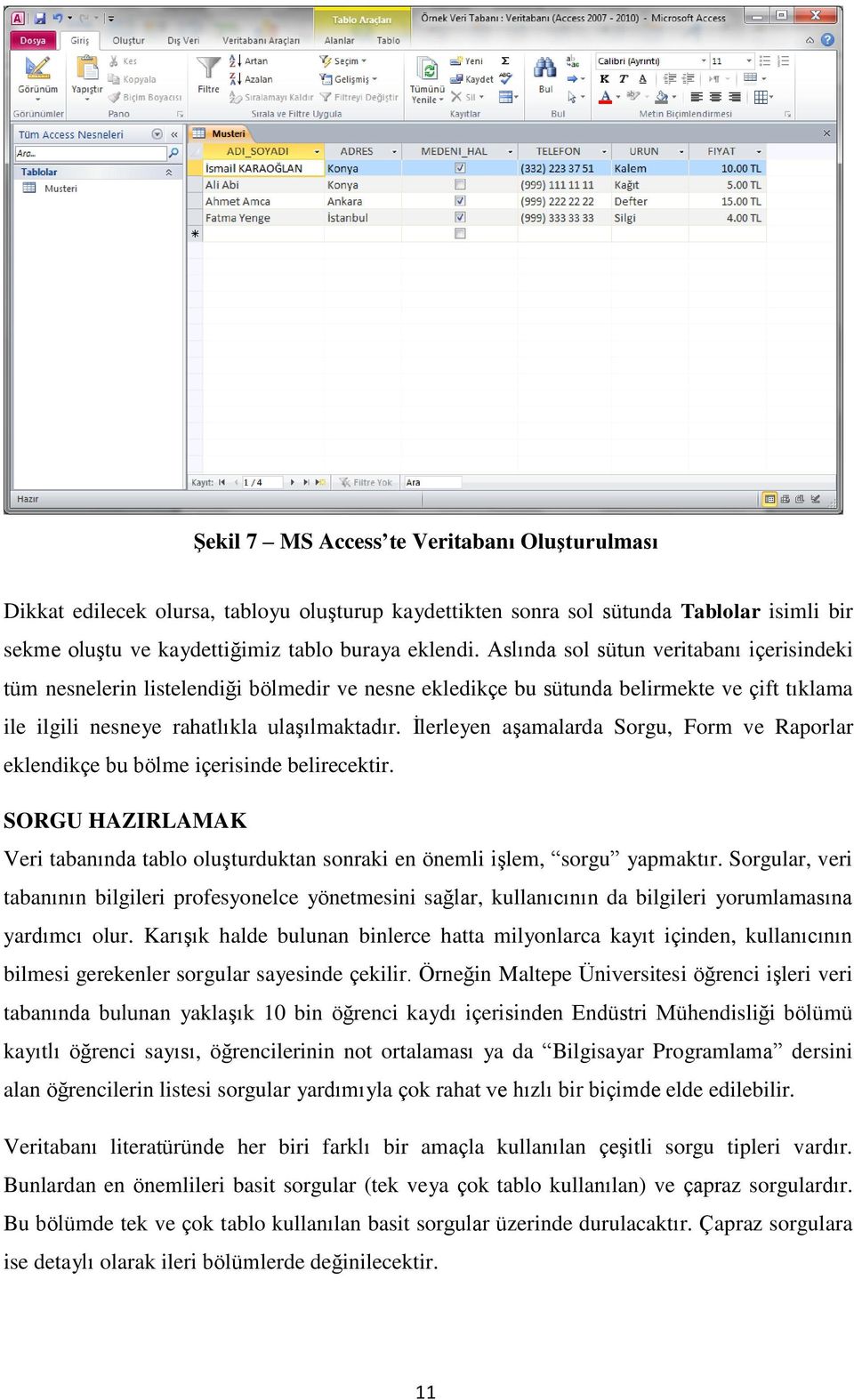 İlerleyen aşamalarda Sorgu, Form ve Raporlar eklendikçe bu bölme içerisinde belirecektir. SORGU HAZIRLAMAK Veri tabanında tablo oluşturduktan sonraki en önemli işlem, sorgu yapmaktır.