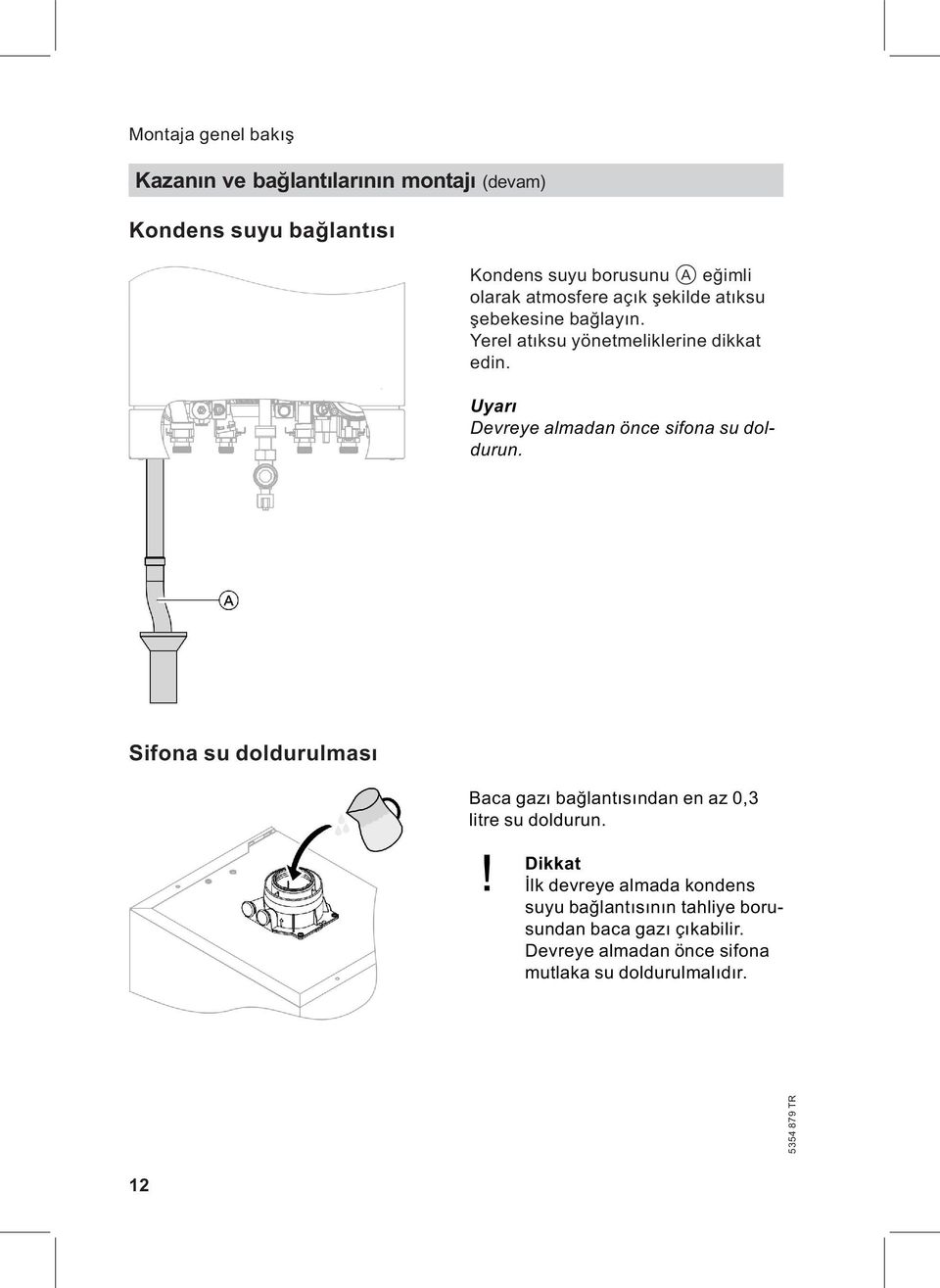 Uyarı Devreye almadan önce sifona su doldurun. Sifona su doldurulması Baca gazı bağlantısından en az 0,3 litre su doldurun.