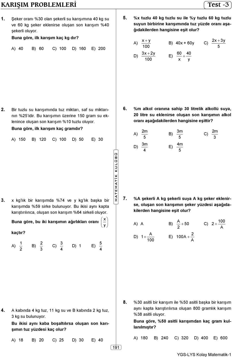 ) D) x y 100 x y 100 ) 40x + 60y C) E) 60 40 x y x y. ir tuzlu su karışımında tuz miktarı, saf su miktarının % idir. u karışımın üzerine 10 gram su eklenince oluşan son karışım %10 tuzlu oluyor.