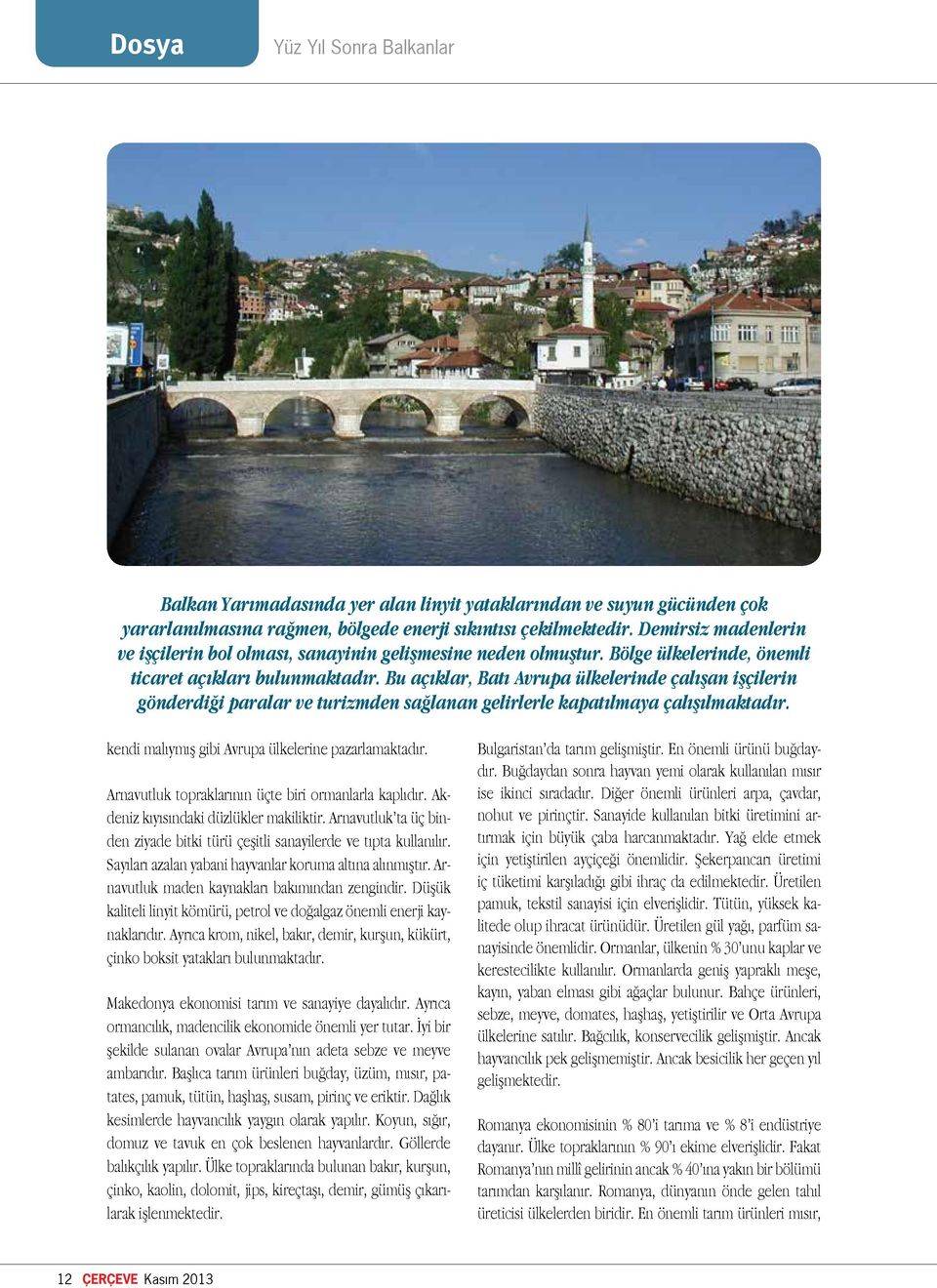 Bu açıklar, Batı Avrupa ülkelerinde çalışan işçilerin gönderdiği paralar ve turizmden sağlanan gelirlerle kapatılmaya çalışılmaktadır. kendi malıymış gibi Avrupa ülkelerine pazarlamaktadır.