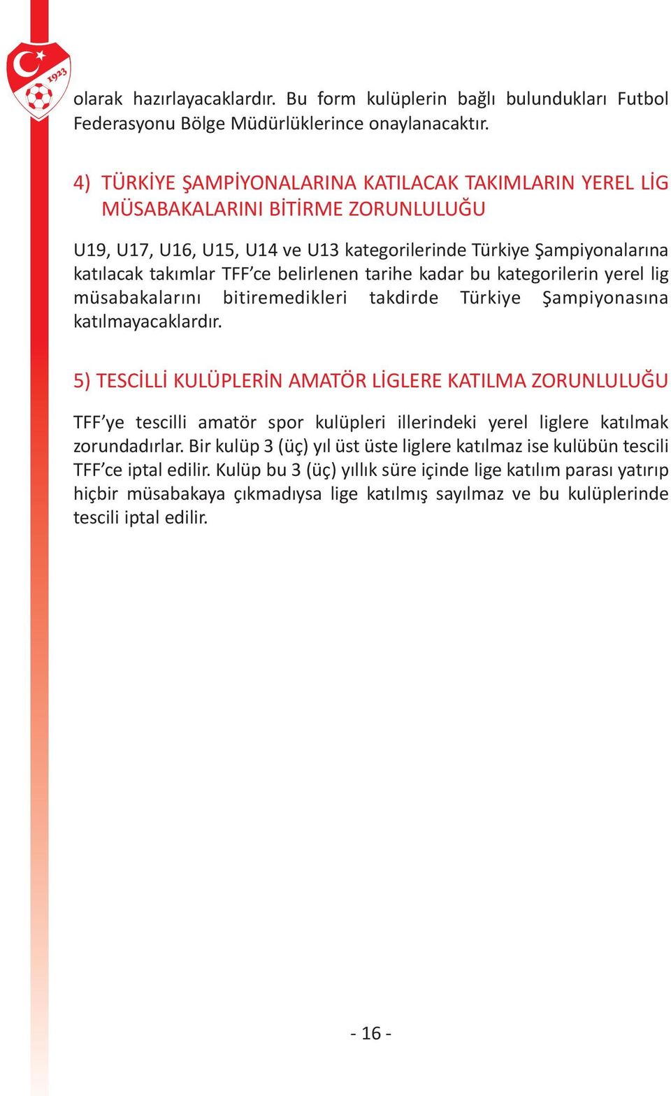 belirlenen tarihe kadar bu kategorilerin yerel lig müsabakalarını bitiremedikleri takdirde Türkiye Şampiyonasına katılmayacaklardır.