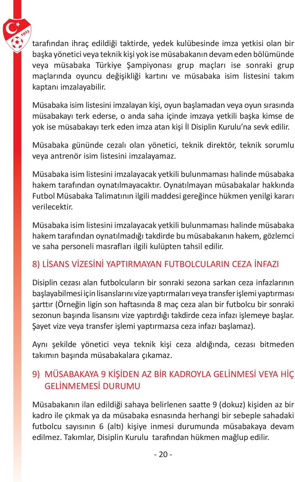 Müsabaka isim listesini imzalayan kişi, oyun başlamadan veya oyun sırasında müsabakayı terk ederse, o anda saha içinde imzaya yetkili başka kimse de yok ise müsabakayı terk eden imza atan kişi İl