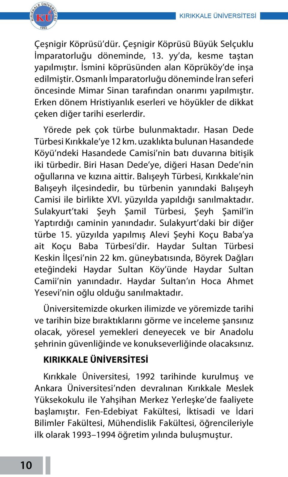 Yörede pek çok türbe bulunmaktadır. Hasan Dede Türbesi Kırıkkale ye 12 km. uzaklıkta bulunan Hasandede Köyü ndeki Hasandede Camisi nin batı duvarına bitişik iki türbedir.