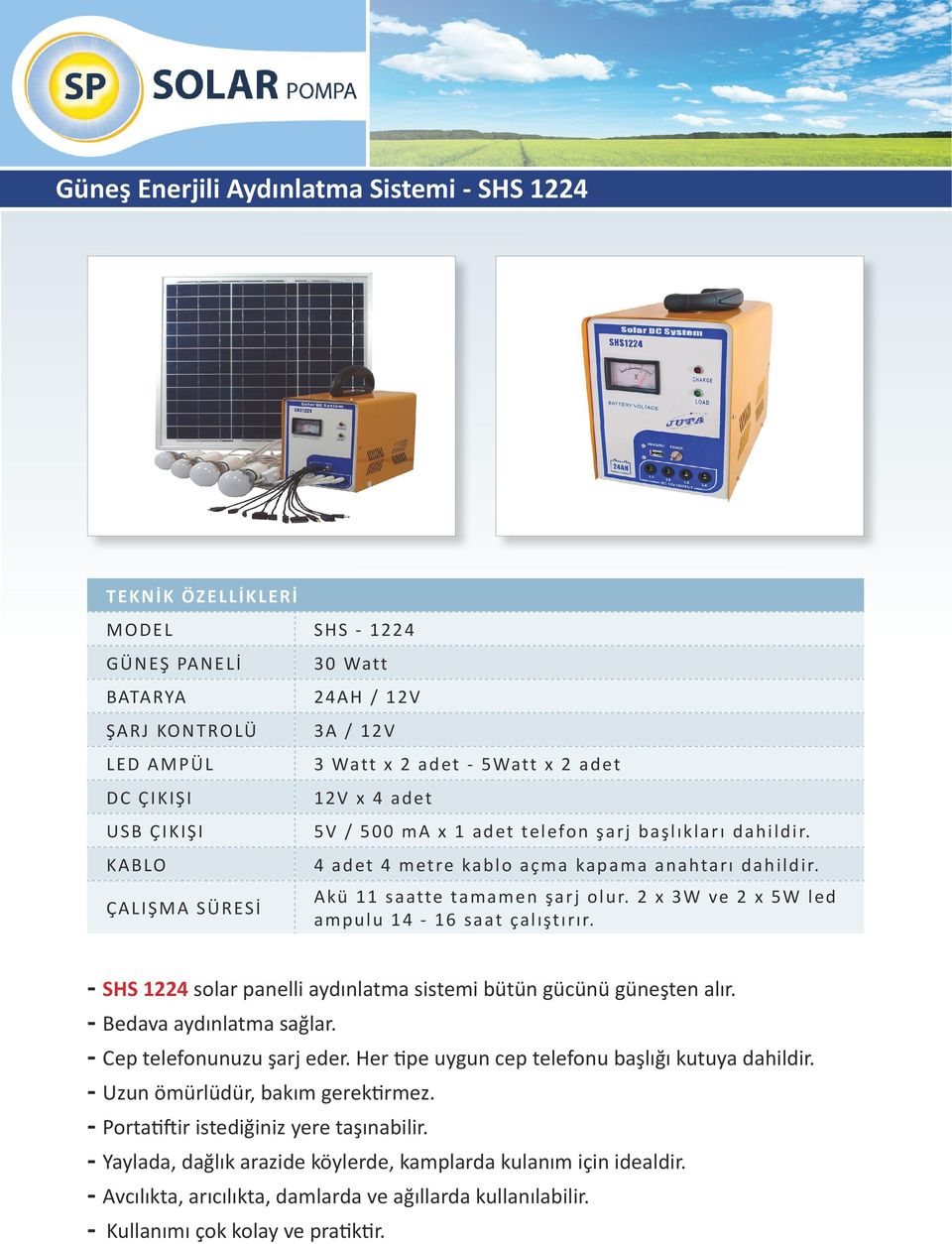 ÇALIŞMA SÜRESİ Akü 11 saatte tamamen şarj olur. 2 x 3W ve 2 x 5W led ampulu 14-16 saat çalıştırır. - SHS 1224 solar panelli aydınlatma sistemi bütün gücünü güneşten alır.